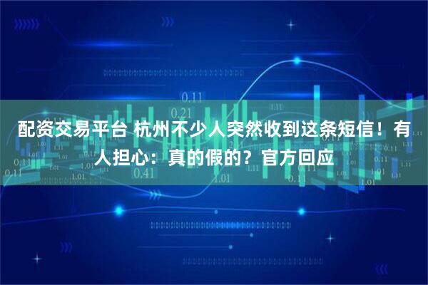 配资交易平台 杭州不少人突然收到这条短信！有人担心：真的假的？官方回应