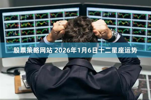 股票策略网站 2026年1月6日十二星座运势