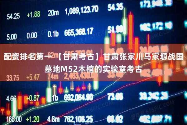 配资排名第一 【甘肃考古】甘肃张家川马家塬战国墓地M52木棺的实验室考古