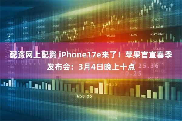 配资网上配资 iPhone17e来了！苹果官宣春季发布会：3月4日晚上十点