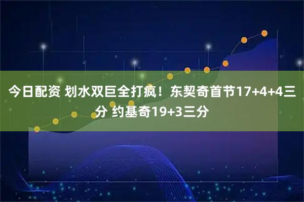 今日配资 划水双巨全打疯！东契奇首节17+4+4三分 约基奇19+3三分