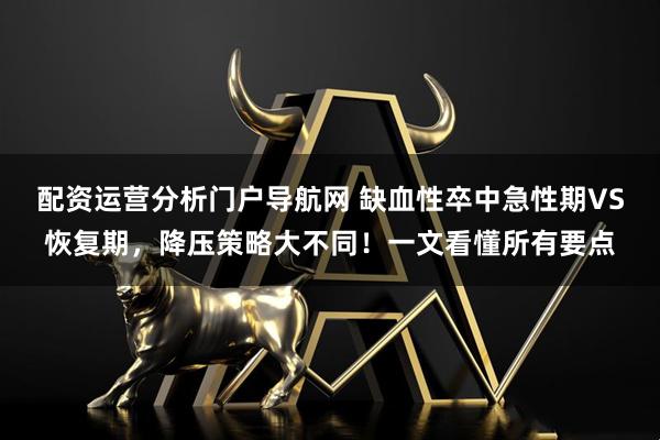 配资运营分析门户导航网 缺血性卒中急性期VS恢复期，降压策略大不同！一文看懂所有要点