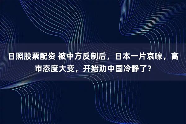 日照股票配资 被中方反制后，日本一片哀嚎，高市态度大变，开始劝中国冷静了？