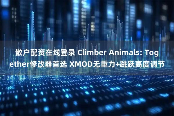 散户配资在线登录 Climber Animals: Together修改器首选 XMOD无重力+跳跃高度调节