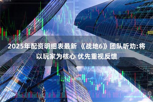 2025年配资明细表最新 《战地6》团队听劝:将以玩家为核心 优先重视反馈