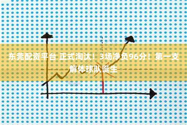 东莞配资平台 正式淘汰！3场净负96分！第一支解体球队诞生