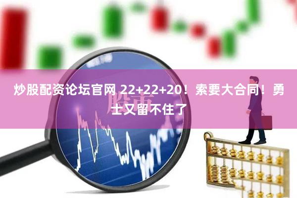 炒股配资论坛官网 22+22+20！索要大合同！勇士又留不住了