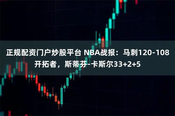 正规配资门户炒股平台 NBA战报：马刺120-108开拓者，斯蒂芬-卡斯尔33+2+5