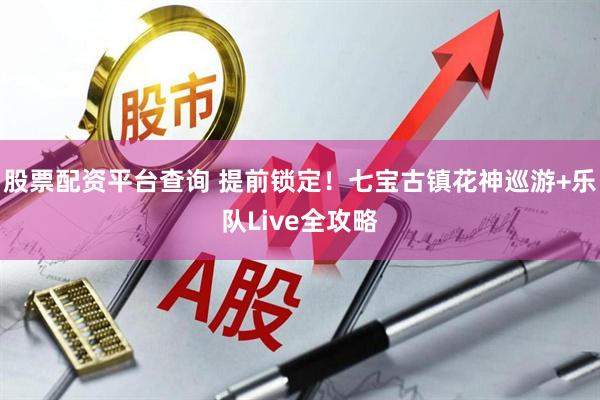 股票配资平台查询 提前锁定！七宝古镇花神巡游+乐队Live全攻略