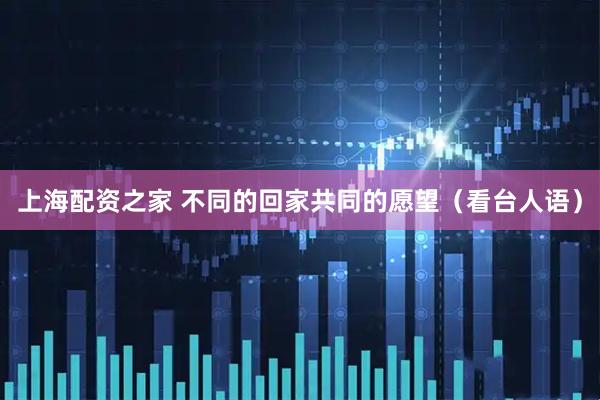 上海配资之家 不同的回家共同的愿望（看台人语）